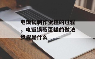 电饭锅制作蛋糕的过程，电饭锅蒸蛋糕的做法步骤是什么