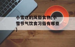 小雪吃的风俗食物(小雪节气饮食习俗有哪些)