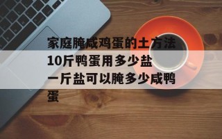 家庭腌咸鸡蛋的土方法10斤鸭蛋用多少盐 一斤盐可以腌多少咸鸭蛋