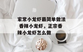 家常小龙虾最简单做法 香辣小龙虾，正宗香辣小龙虾怎么做