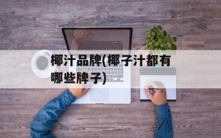 椰汁品牌(椰子汁都有哪些牌子)