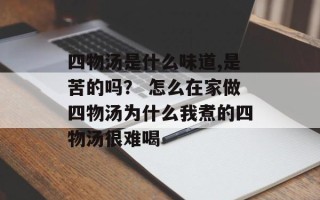 四物汤是什么味道,是苦的吗？ 怎么在家做四物汤为什么我煮的四物汤很难喝