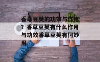 香草豆荚的功效与作用？香草豆荚有什么作用与功效香草豆荚有何妙用