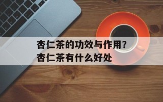 杏仁茶的功效与作用？杏仁茶有什么好处
