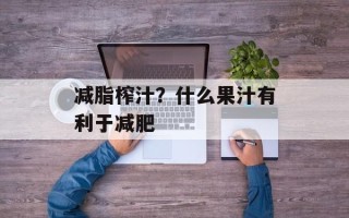 减脂榨汁？什么果汁有利于减肥