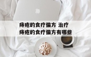 痔疮的食疗偏方 治疗痔疮的食疗偏方有哪些
