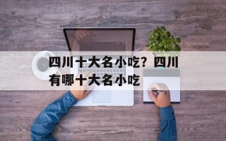 四川十大名小吃？四川有哪十大名小吃