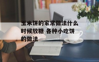 玉米饼的家常做法什么时候放糖 各种小吃饼的做法