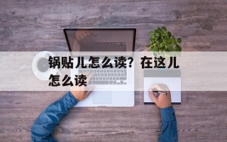 锅贴儿怎么读？在这儿怎么读