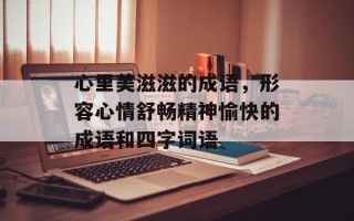 心里美滋滋的成语，形容心情舒畅精神愉快的成语和四字词语