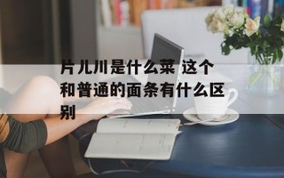 片儿川是什么菜 这个和普通的面条有什么区别