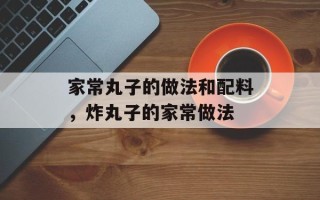 家常丸子的做法和配料，炸丸子的家常做法