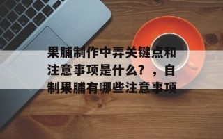 果脯制作中弄关键点和注意事项是什么？，自制果脯有哪些注意事项