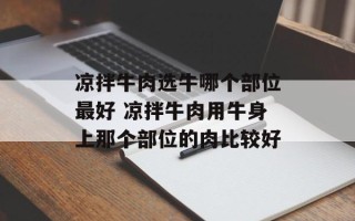 凉拌牛肉选牛哪个部位最好 凉拌牛肉用牛身上那个部位的肉比较好