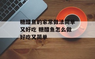 糖醋鱼的家常做法简单又好吃 糖醋鱼怎么做好吃又简单