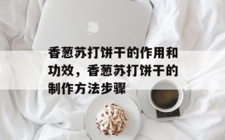 香葱苏打饼干的作用和功效，香葱苏打饼干的制作方法步骤
