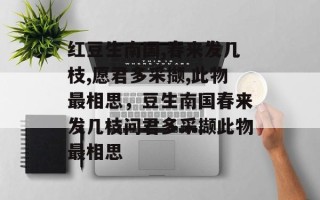 红豆生南国,春来发几枝,愿君多采撷,此物最相思，豆生南国春来发几枝问君多采撷此物最相思