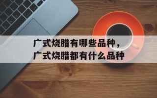 广式烧腊有哪些品种，广式烧腊都有什么品种