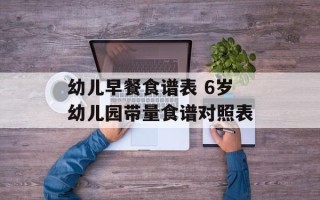 幼儿早餐食谱表 6岁幼儿园带量食谱对照表