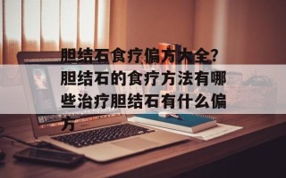 胆结石食疗偏方大全？胆结石的食疗方法有哪些治疗胆结石有什么偏方