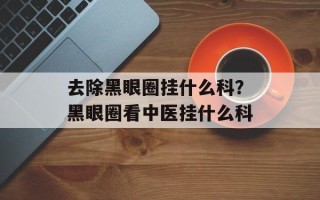 去除黑眼圈挂什么科？黑眼圈看中医挂什么科