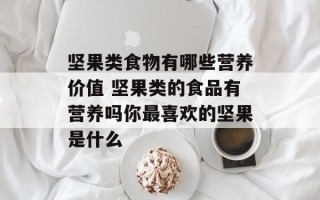 坚果类食物有哪些营养价值 坚果类的食品有营养吗你最喜欢的坚果是什么