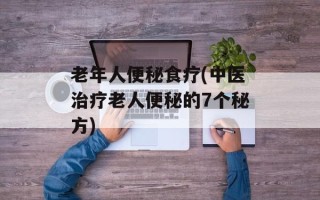 老年人便秘食疗(中医治疗老人便秘的7个秘方)