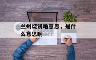 兰州烧饼啥意思，是什么意思啊