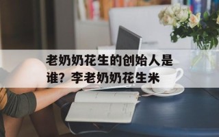 老奶奶花生的创始人是谁？李老奶奶花生米