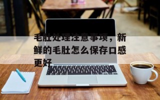 毛肚处理注意事项，新鲜的毛肚怎么保存口感更好