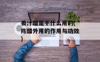 姜汁醋是干什么用的(陈醋外用的作用与功效)