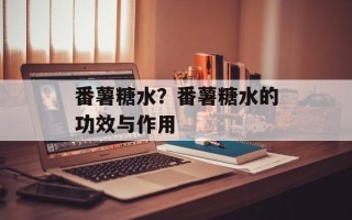 番薯糖水？番薯糖水的功效与作用
