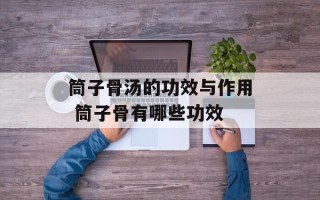筒子骨汤的功效与作用 筒子骨有哪些功效