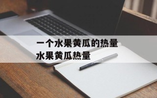 一个水果黄瓜的热量 水果黄瓜热量