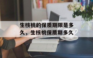 生核桃的保质期限是多久，生核桃保质期多久