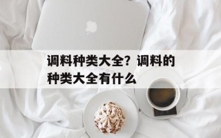调料种类大全？调料的种类大全有什么