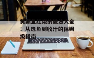 黄颡鱼红烧的做法大全：从选鱼到收汁的保姆级指南