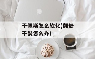 干佩斯怎么软化(翻糖干裂怎么办)