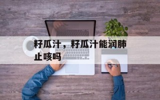 籽瓜汁，籽瓜汁能润肺止咳吗