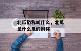 北瓜俗称叫什么，北瓜是什么瓜的别称