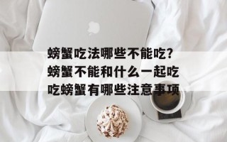 螃蟹吃法哪些不能吃？螃蟹不能和什么一起吃吃螃蟹有哪些注意事项