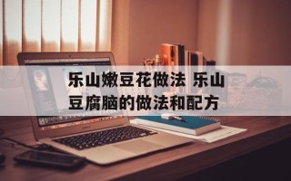 乐山嫩豆花做法 乐山豆腐脑的做法和配方