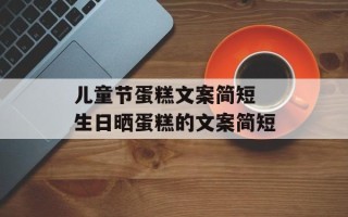 儿童节蛋糕文案简短 生日晒蛋糕的文案简短