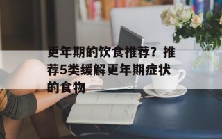 更年期的饮食推荐？推荐5类缓解更年期症状的食物