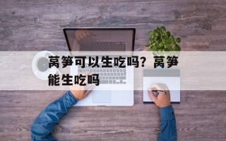 莴笋可以生吃吗？莴笋能生吃吗