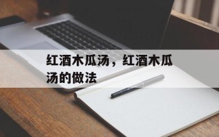 红酒木瓜汤，红酒木瓜汤的做法