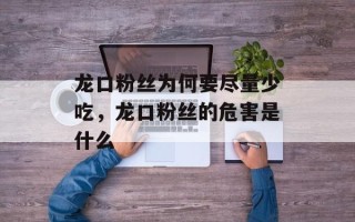 龙口粉丝为何要尽量少吃，龙口粉丝的危害是什么