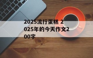 2025流行蛋糕 2025年的今天作文200字