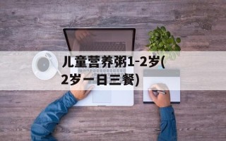 儿童营养粥1-2岁(2岁一日三餐)