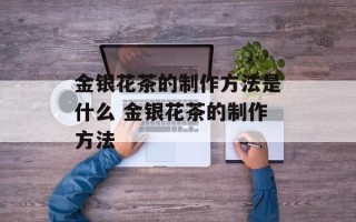 金银花茶的制作方法是什么 金银花茶的制作方法